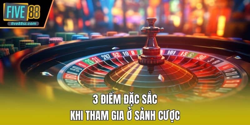 3 điểm đặc sắc khi tham gia ở sảnh cược