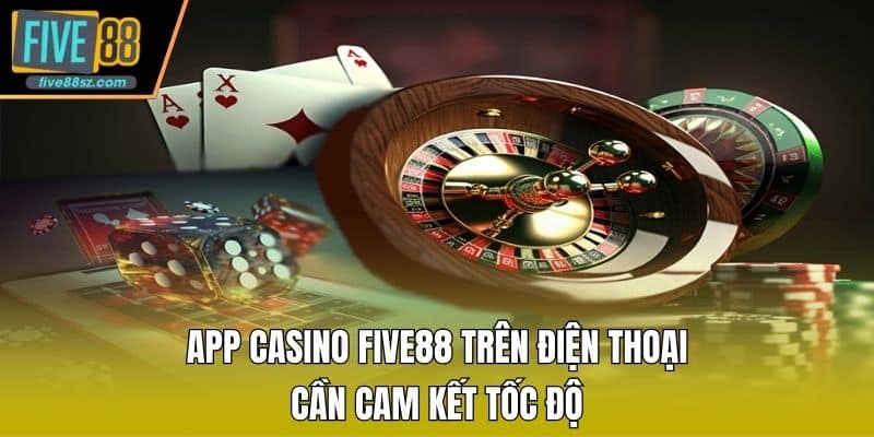 App Casino FIVE88 trên điện thoại cần cam kết tốc độ