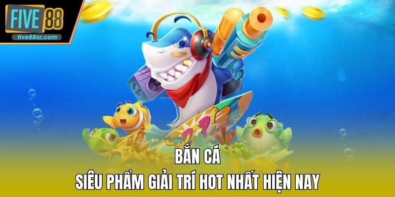 Bắn cá - Siêu phẩm giải trí hot nhất hiện nay