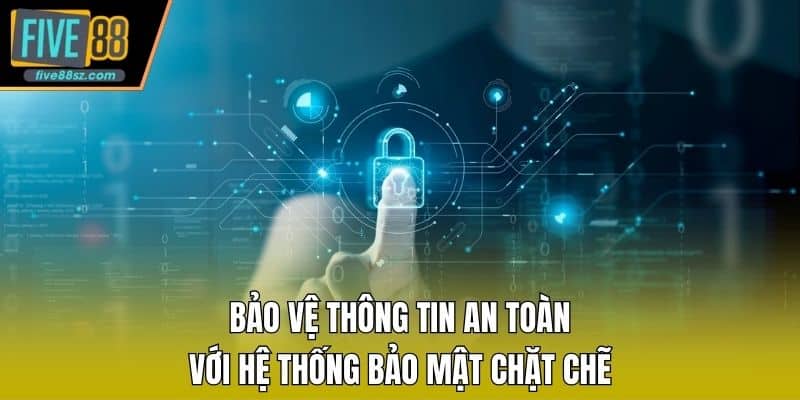 Bảo vệ thông tin an toàn với hệ thống bảo mật chặt chẽ