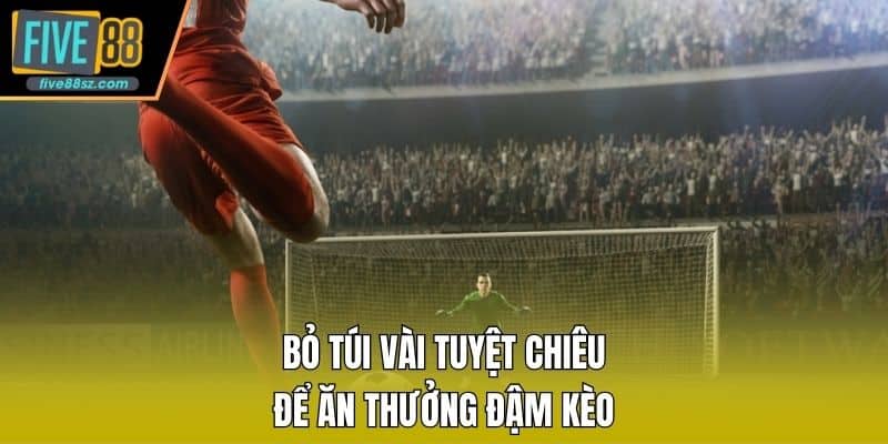 Bỏ túi vài tuyệt chiêu để ăn thưởng đậm kèo