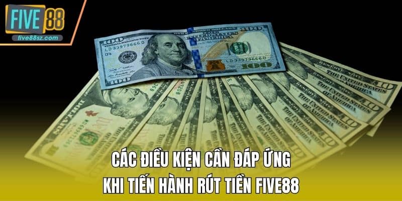 Các điều kiện cần đáp ứng khi tiến hành rút tiền FIVE88
