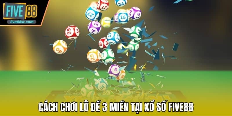 Cách chơi lô đề 3 miền tại xổ số FIVE88