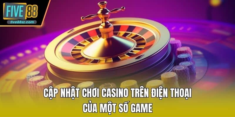 Cập nhật chơi casino trên điện thoại của một số game