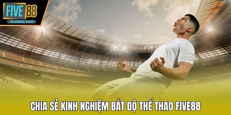 Chia sẻ kinh nghiệm bắt độ thể thao FIVE88