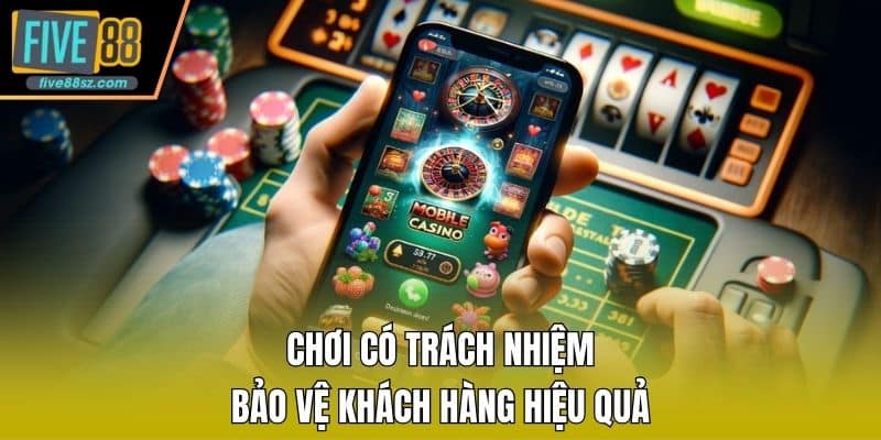 Chơi có trách nhiệm bảo vệ khách hàng hiệu quả