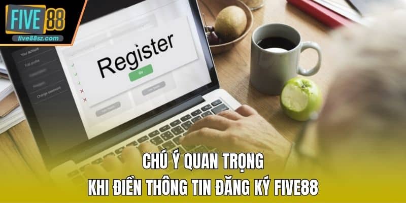 Chú ý quan trọng khi điền thông tin đăng ký FIVE88