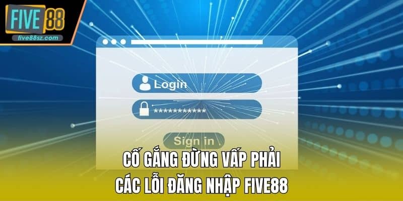Cố gắng đừng vấp phải các lỗi đăng nhập FIVE88