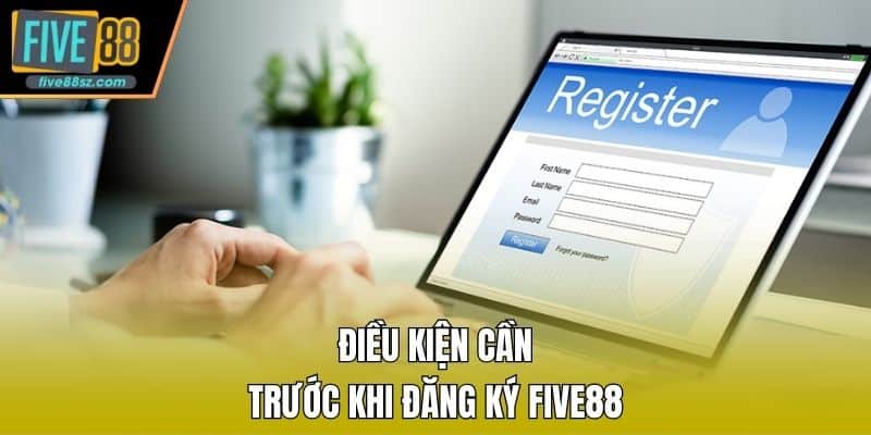 Điều kiện cần trước khi đăng ký FIVE88
