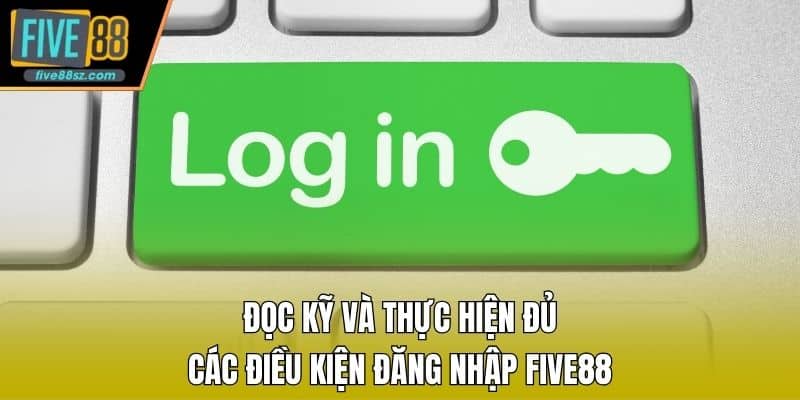 Đọc kỹ và thực hiện đủ các điều kiện đăng nhập FIVE88
