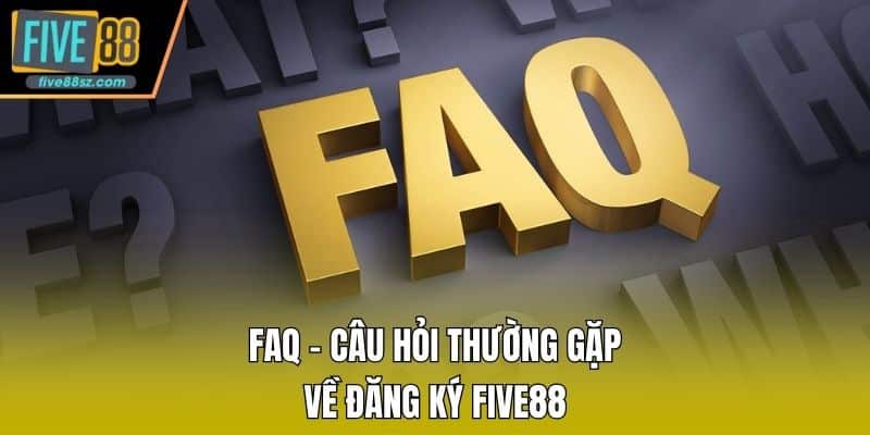 FAQ – Câu hỏi thường gặp về đăng ký FIVE88