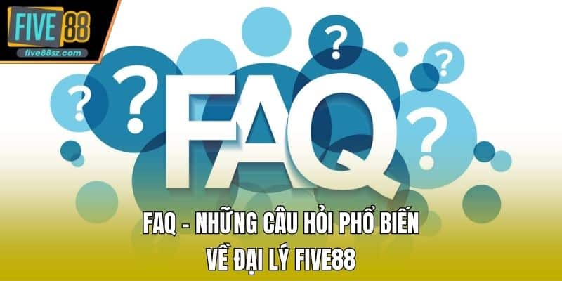 FAQ – Những câu hỏi phổ biến về đại lý FIVE88