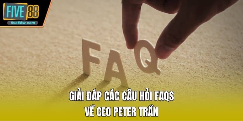Giải đáp các câu hỏi FAQs về CEO Peter Trần