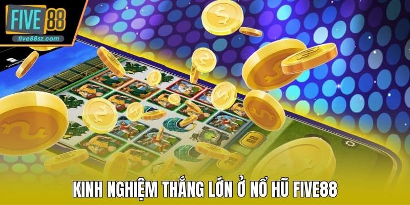 Kinh nghiệm thắng lớn ở nổ hũ FIVE88