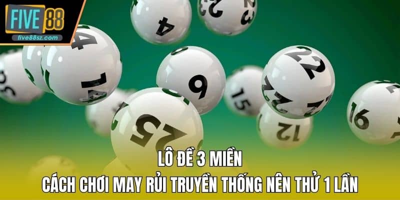 Lô Đề 3 Miền - Cách Chơi May Rủi Truyền Thống Nên Thử 1 Lần