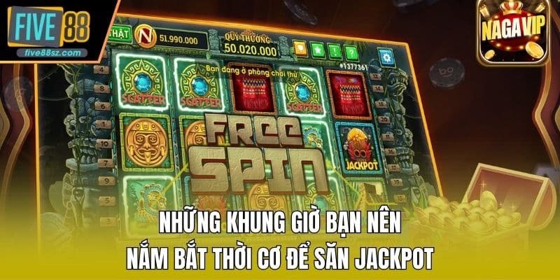 Những khung giờ bạn nên nắm bắt thời cơ để săn Jackpot