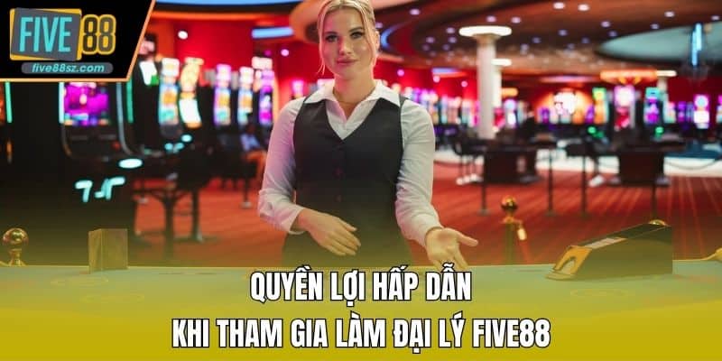 Quyền lợi hấp dẫn khi tham gia làm đại lý FIVE88