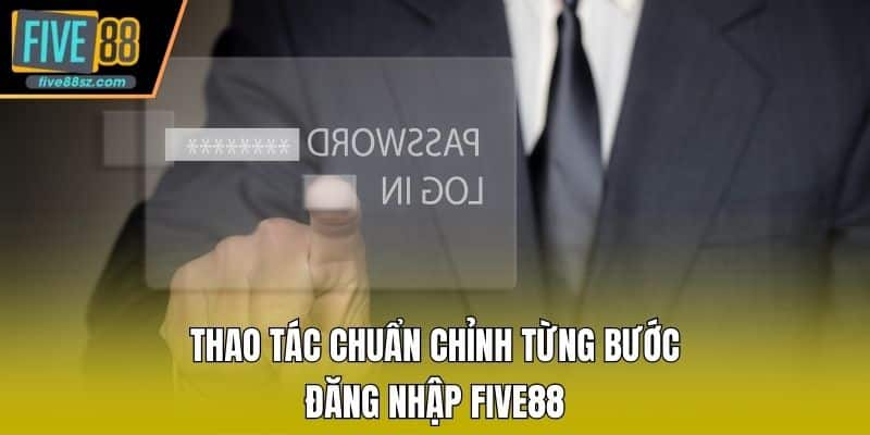 Thao tác chuẩn chỉnh từng bước đăng nhập FIVE88