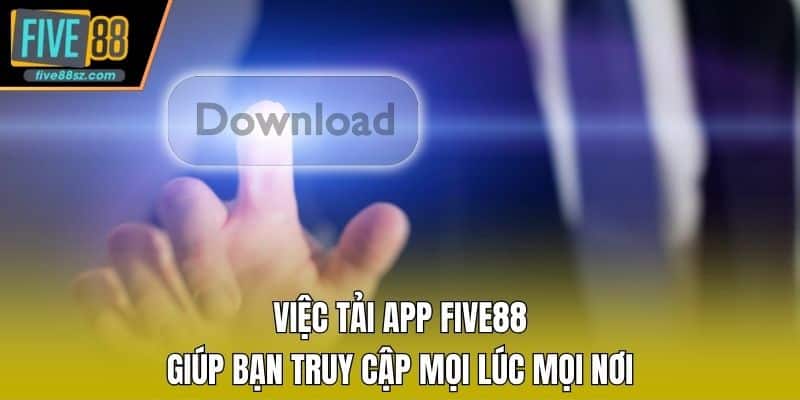 Việc tải app FIVE88 giúp bạn truy cập mọi lúc mọi nơi