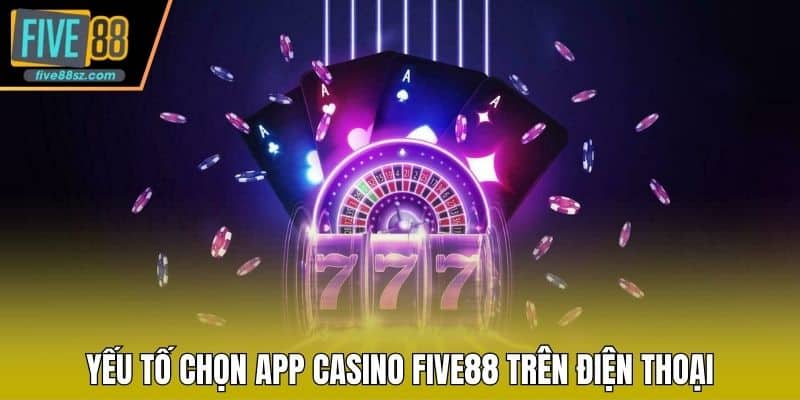 Yếu tố chọn app Casino FIVE88 trên điện thoại